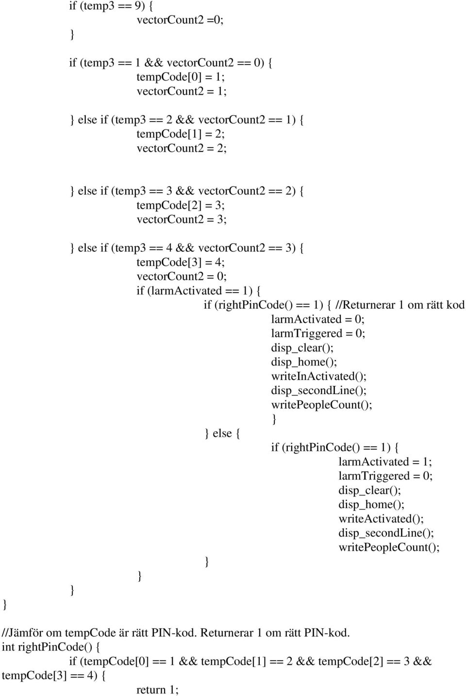 1) { //Returnerar 1 om rätt kod larmactivated = 0; larmtriggered = 0; disp_clear(); disp_home(); writeinactivated(); disp_secondline(); writepeoplecount(); else { if (rightpincode() == 1) {