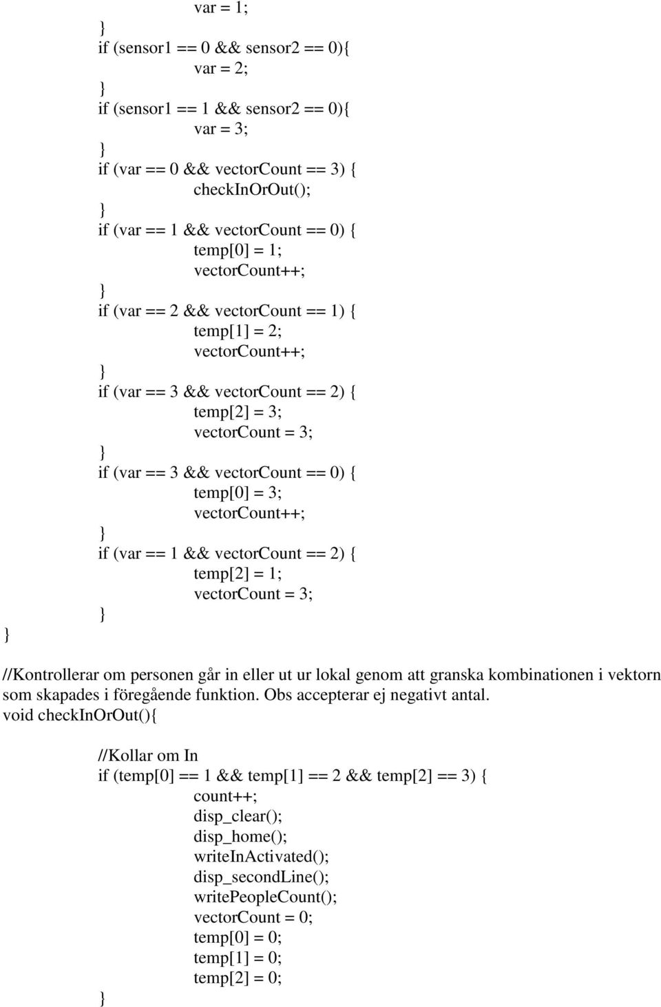 vectorcount++; if (var == 1 && vectorcount == 2) { temp[2] = 1; vectorcount = 3; //Kontrollerar om personen går in eller ut ur lokal genom att granska kombinationen i vektorn som skapades i