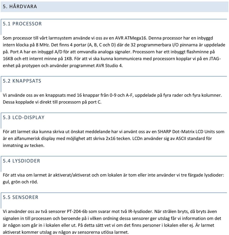 Processorn har ett inbyggt flashminne på 16KB och ett internt minne på 1KB. För att vi ska kunna kommunicera med processorn kopplar vi på en JTAGenhet på protypen och använder programmet AVR Studio 4.