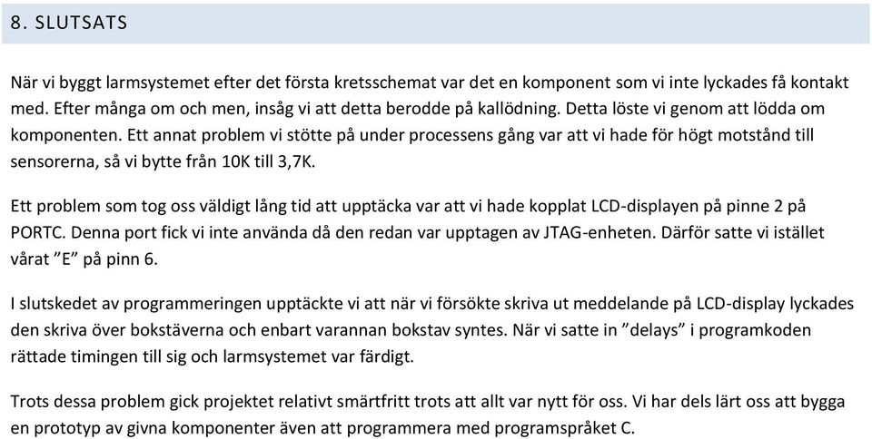 Ett problem som tog oss väldigt lång tid att upptäcka var att vi hade kopplat LCD-displayen på pinne 2 på PORTC. Denna port fick vi inte använda då den redan var upptagen av JTAG-enheten.