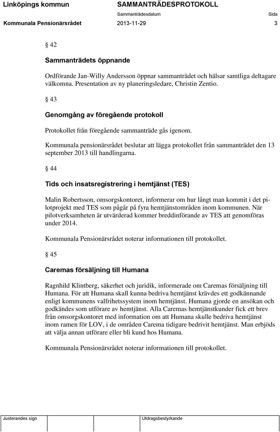 Kommunala pensionärsrådet beslutar att lägga protokollet från sammanträdet den 13 september 2013 till handlingarna.