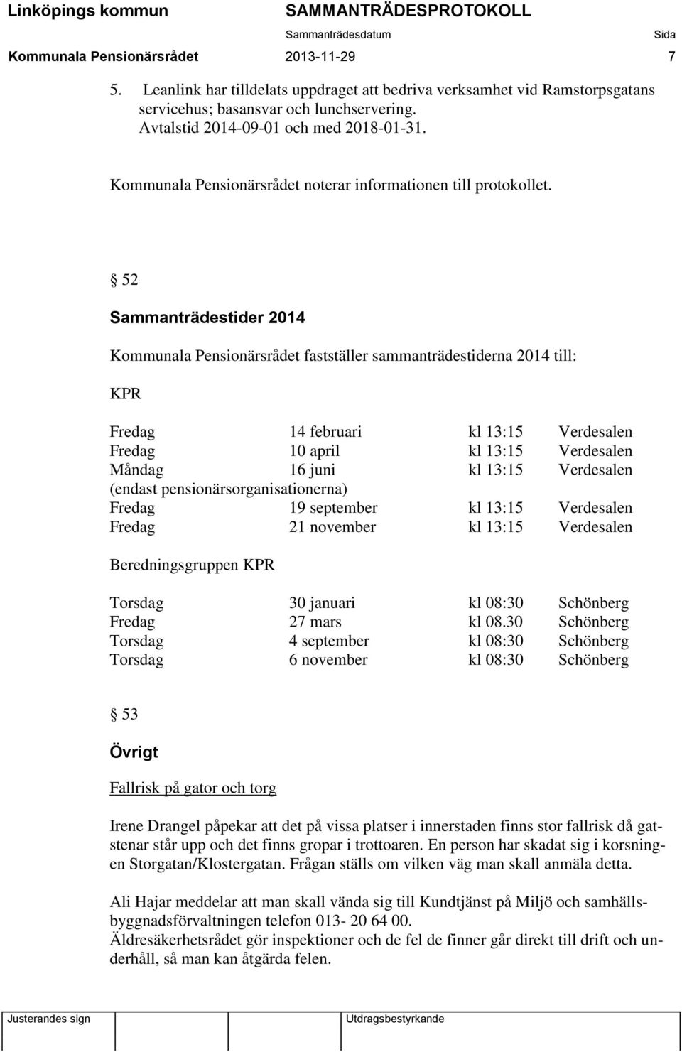 52 Sammanträdestider 2014 Kommunala Pensionärsrådet fastställer sammanträdestiderna 2014 till: KPR Fredag 14 februari kl 13:15 Verdesalen Fredag 10 april kl 13:15 Verdesalen Måndag 16 juni kl 13:15