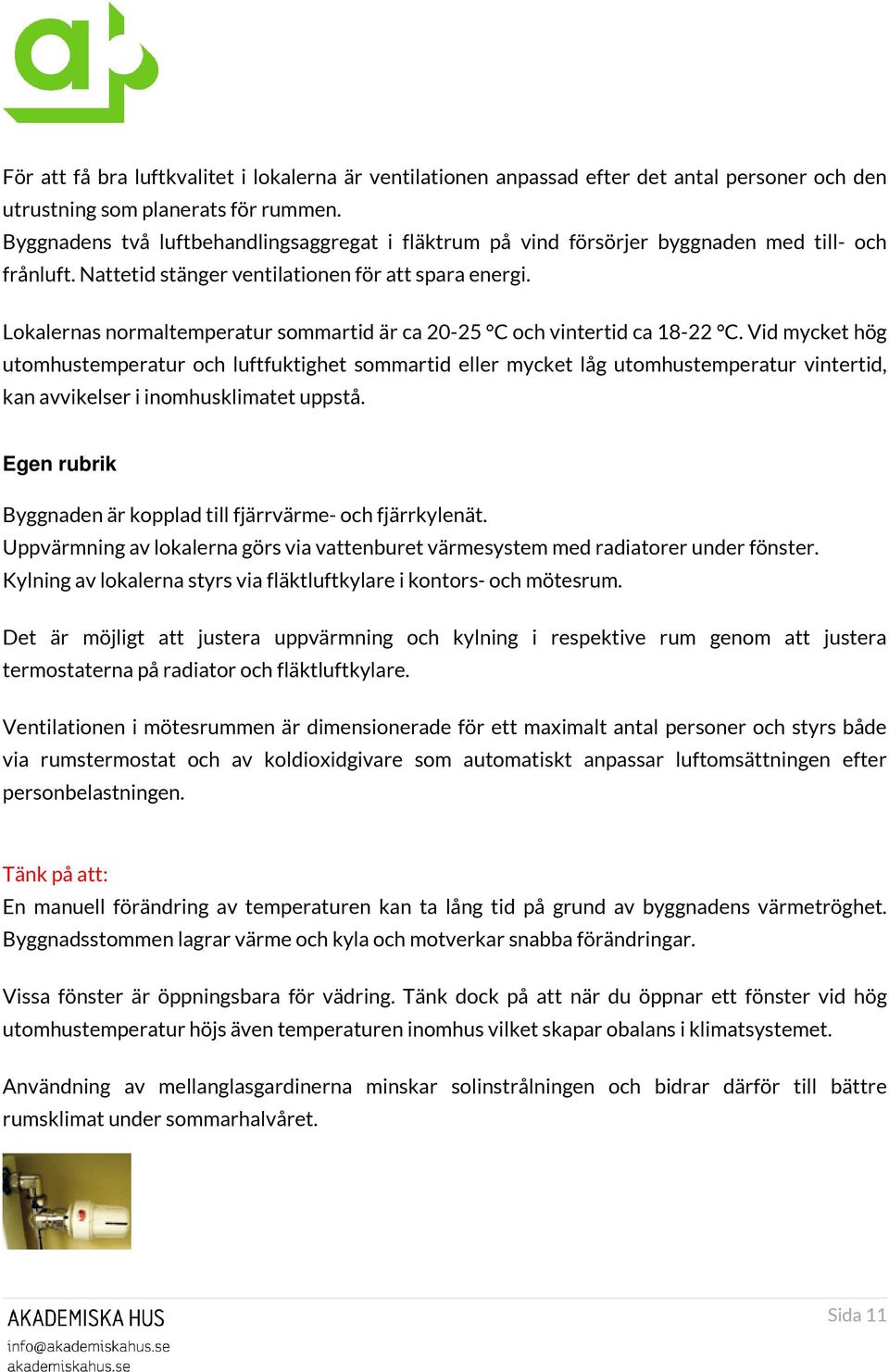 Lokalernas normaltemperatur sommartid är ca 20-25 C och vintertid ca 18-22 C.