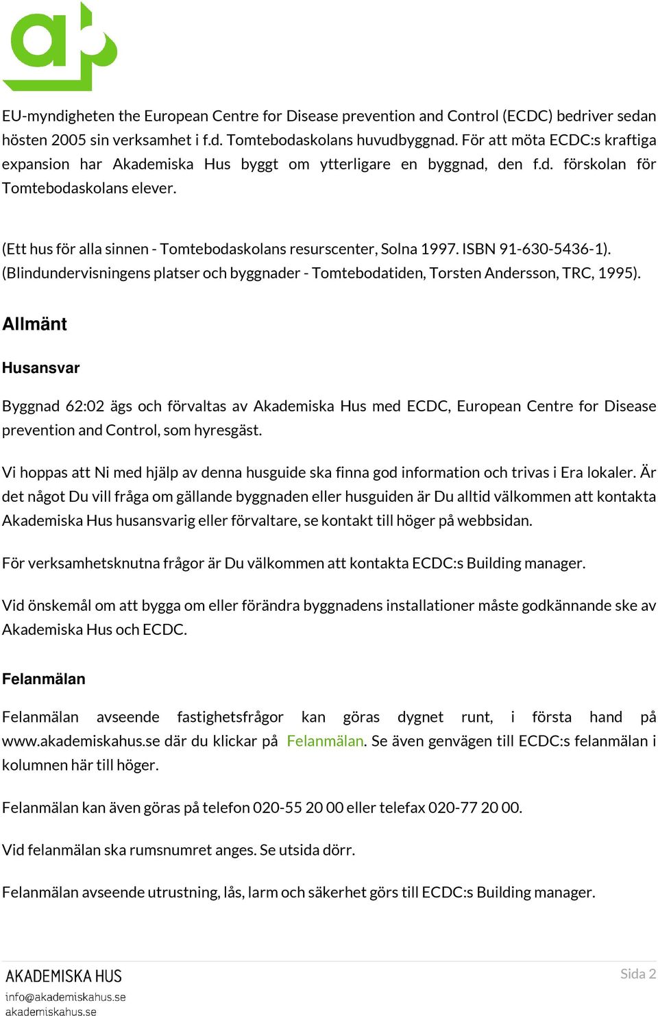 (Ett hus för alla sinnen - Tomtebodaskolans resurscenter, Solna 1997. ISBN 91-630-5436-1). (Blindundervisningens platser och byggnader - Tomtebodatiden, Torsten Andersson, TRC, 1995).