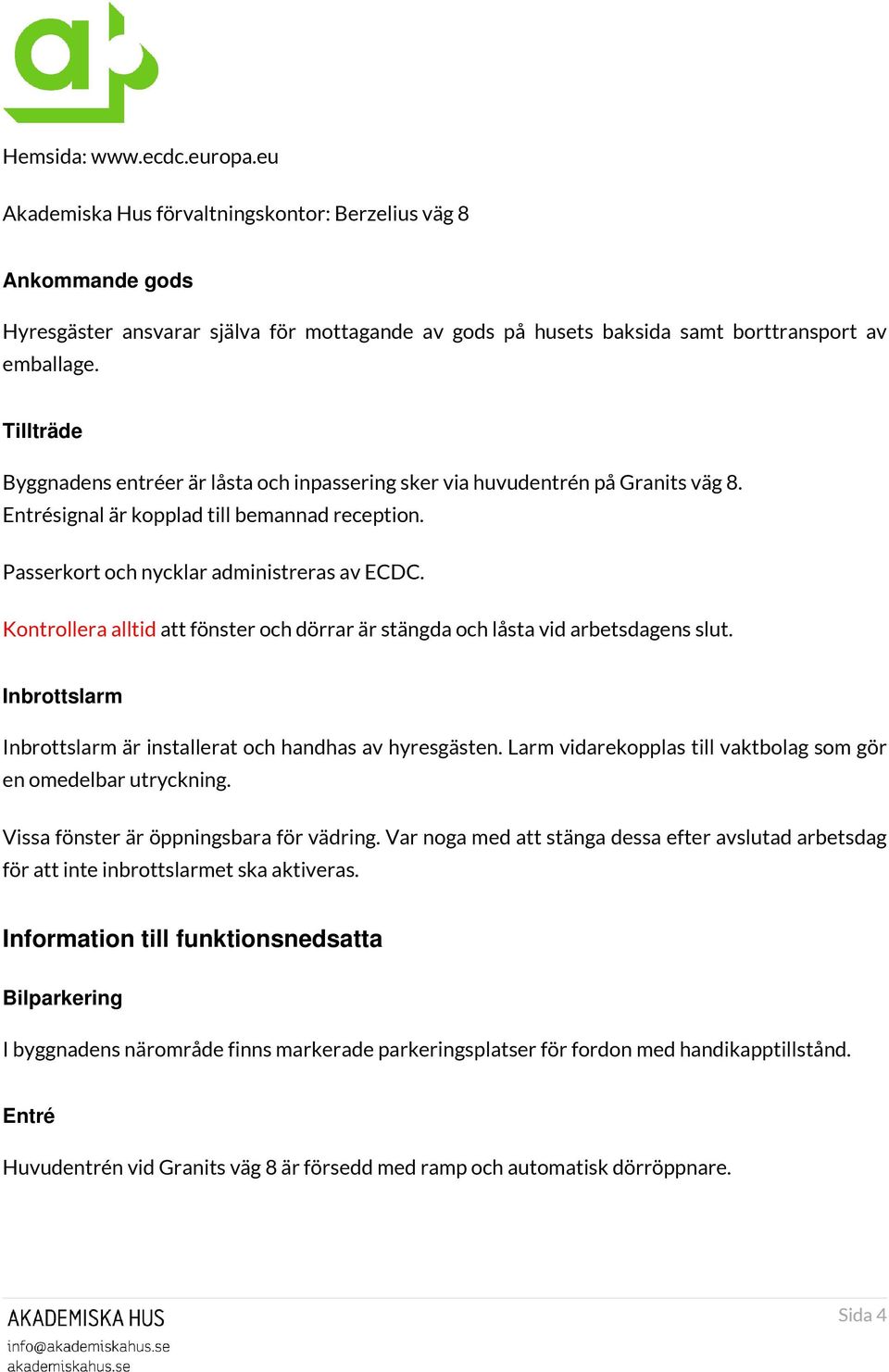 Kontrollera alltid att fönster och dörrar är stängda och låsta vid arbetsdagens slut. Inbrottslarm Inbrottslarm är installerat och handhas av hyresgästen.