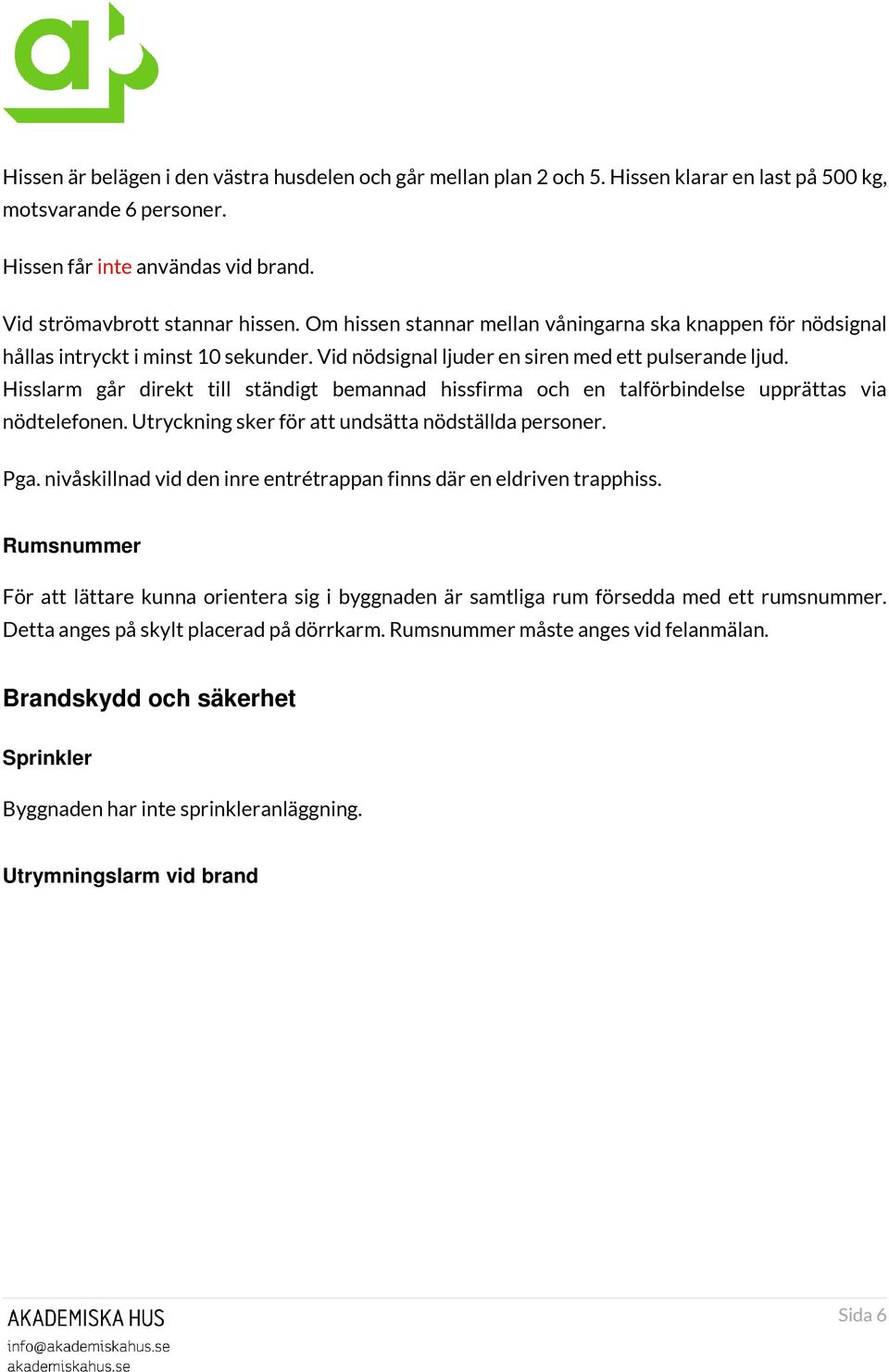 Hisslarm går direkt till ständigt bemannad hissfirma och en talförbindelse upprättas via nödtelefonen. Utryckning sker för att undsätta nödställda personer. Pga.