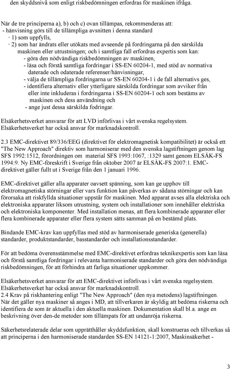 på fordringarna på den särskilda maskinen eller utrustningen; och i samtliga fall erfordras expertis som kan: - göra den nödvändiga riskbedömningen av maskinen, - läsa och förstå samtliga fordringar