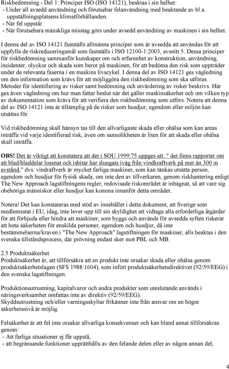 I denna del av ISO 14121 fastställs allmänna principer som är avsedda att användas för att uppfylla de riskreduceringsmål som fastställs i ISO 12100-1:2003, avsnitt 5.