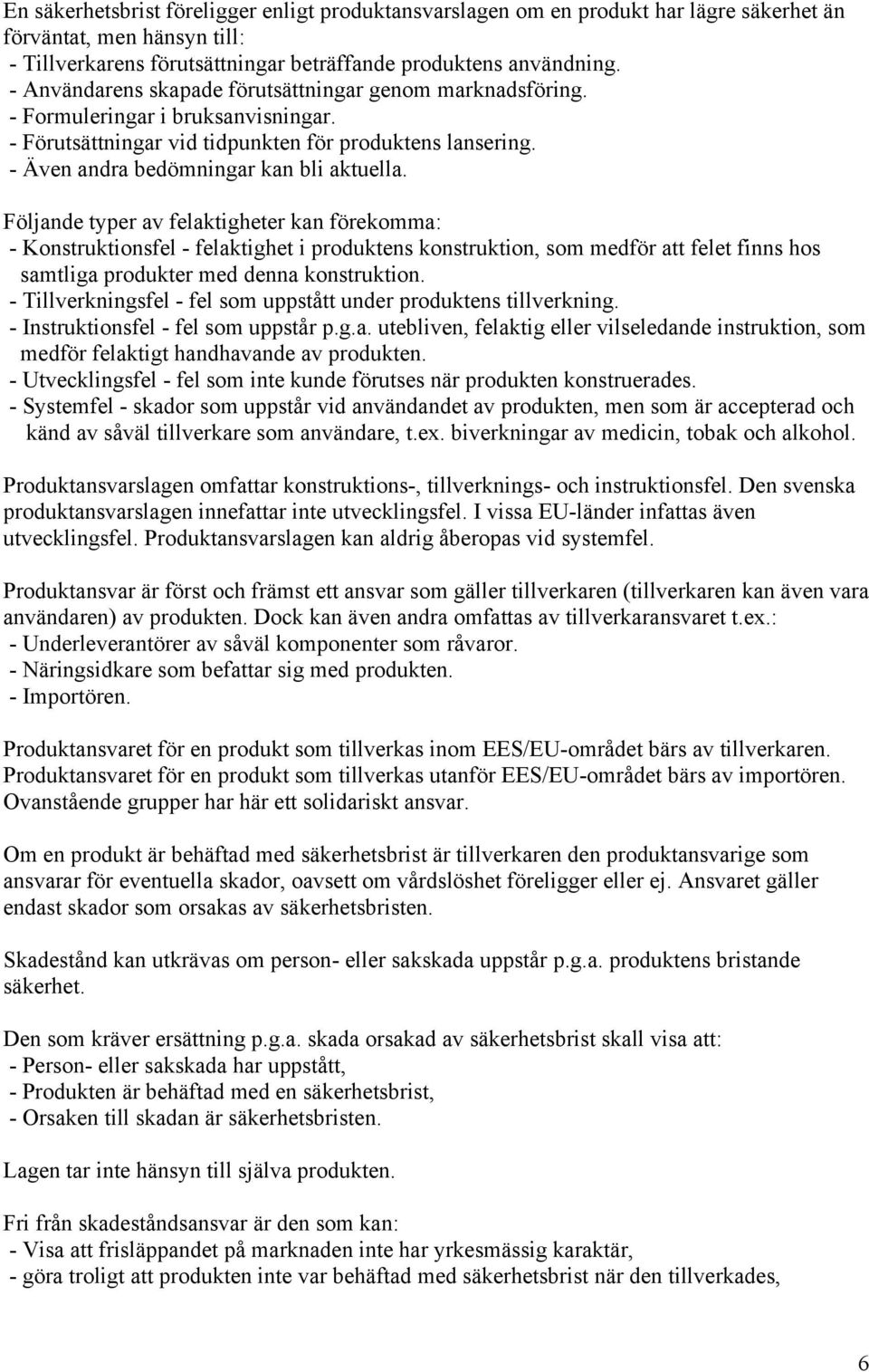 Följande typer av felaktigheter kan förekomma: - Konstruktionsfel - felaktighet i produktens konstruktion, som medför att felet finns hos samtliga produkter med denna konstruktion.