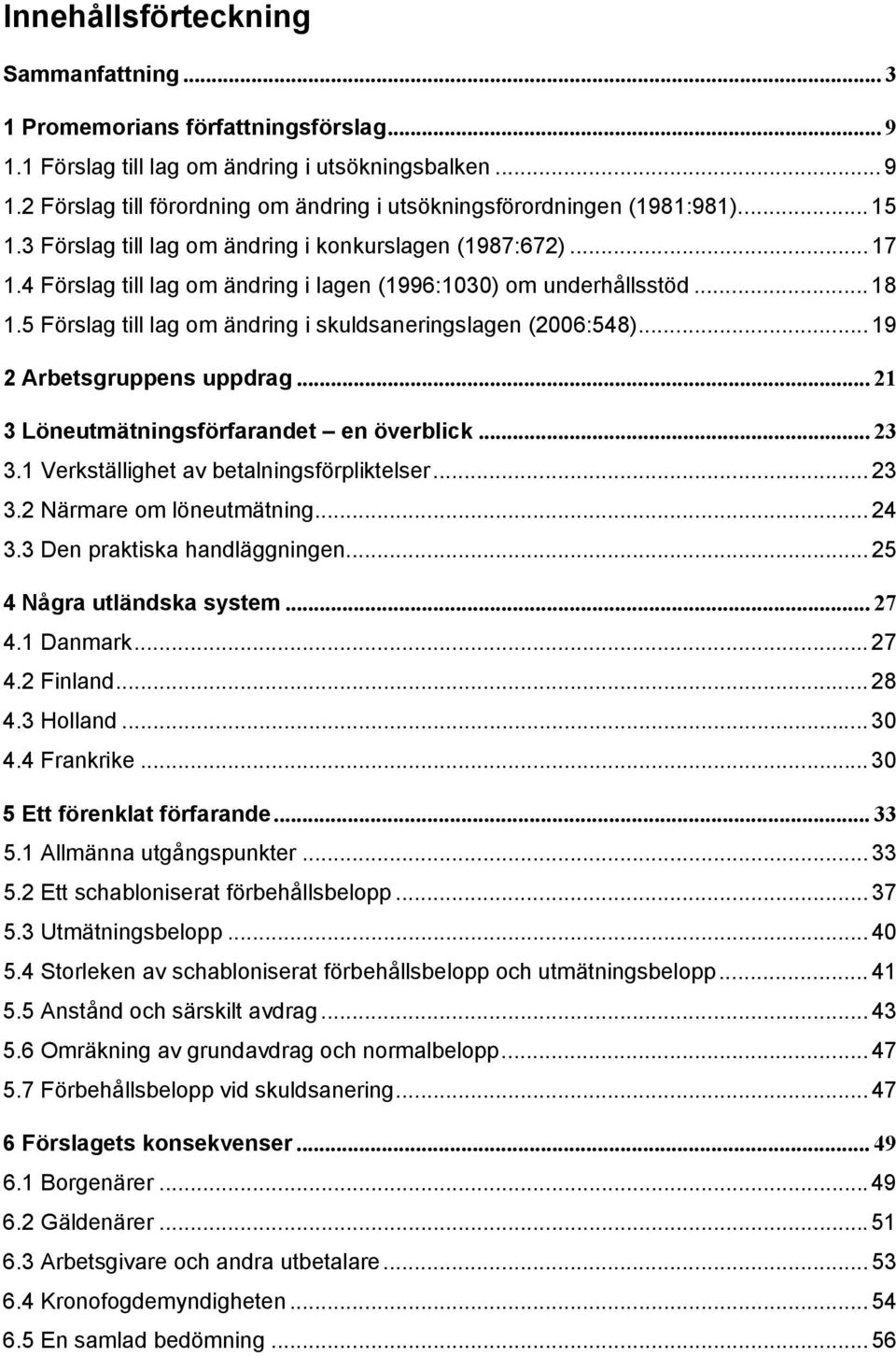 5 Förslag till lag om ändring i skuldsaneringslagen (2006:548)... 19 2 Arbetsgruppens uppdrag... 21 3 Löneutmätningsförfarandet en överblick... 23 3.1 Verkställighet av betalningsförpliktelser... 23 3.2 Närmare om löneutmätning.