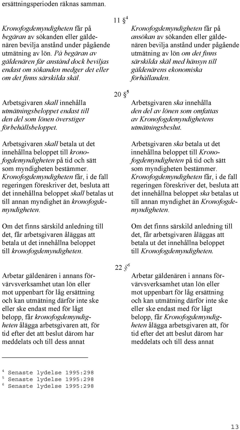 11 4 Kronofogdemyndigheten får på ansökan av sökanden eller gäldenären bevilja anstånd under pågående utmätning av lön om det finns särskilda skäl med hänsyn till gäldenärens ekonomiska förhållanden.