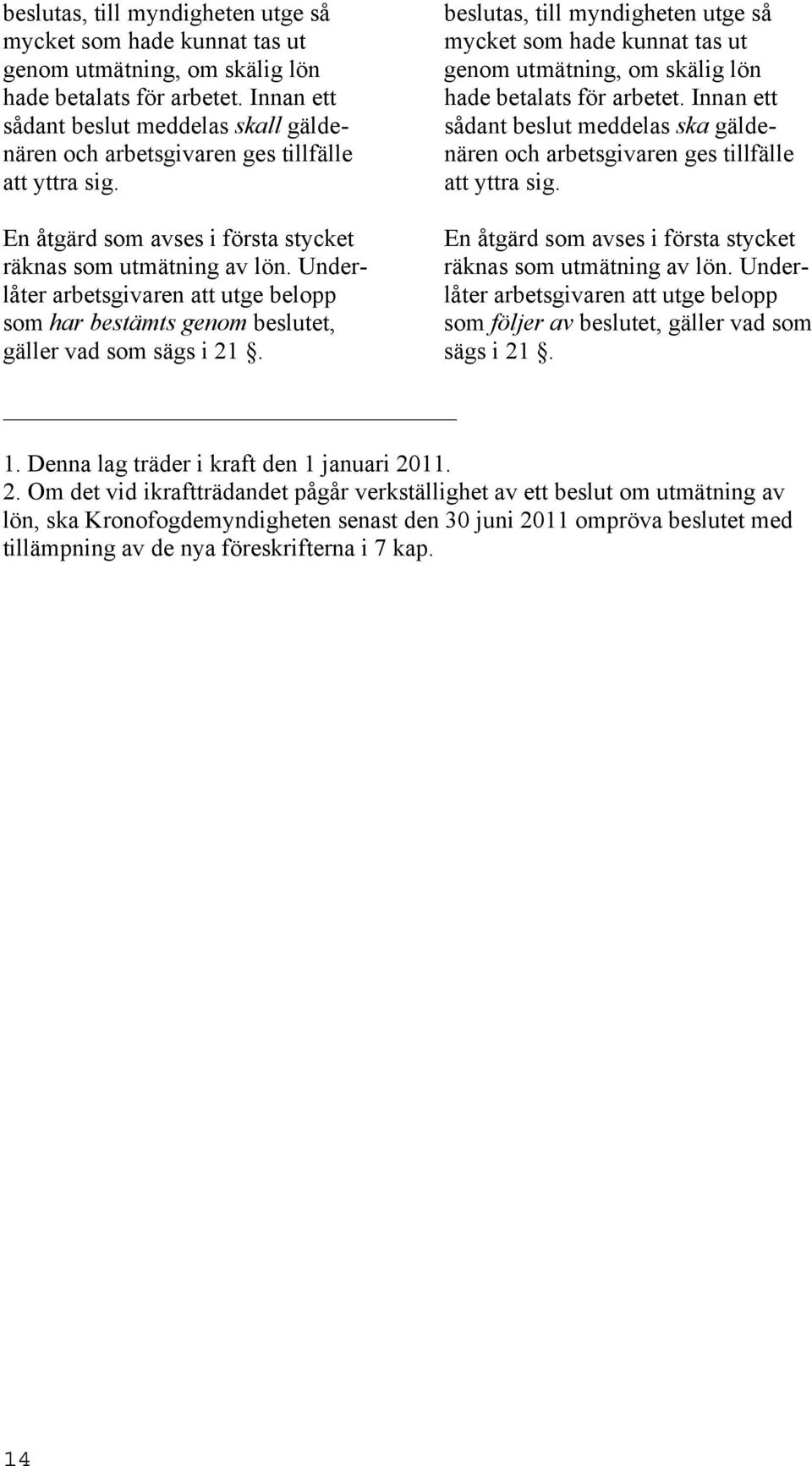 En åtgärd som avses i första stycket En åtgärd som avses i första stycket räknas som utmätning av lön. Under- räknas som utmätning av lön.