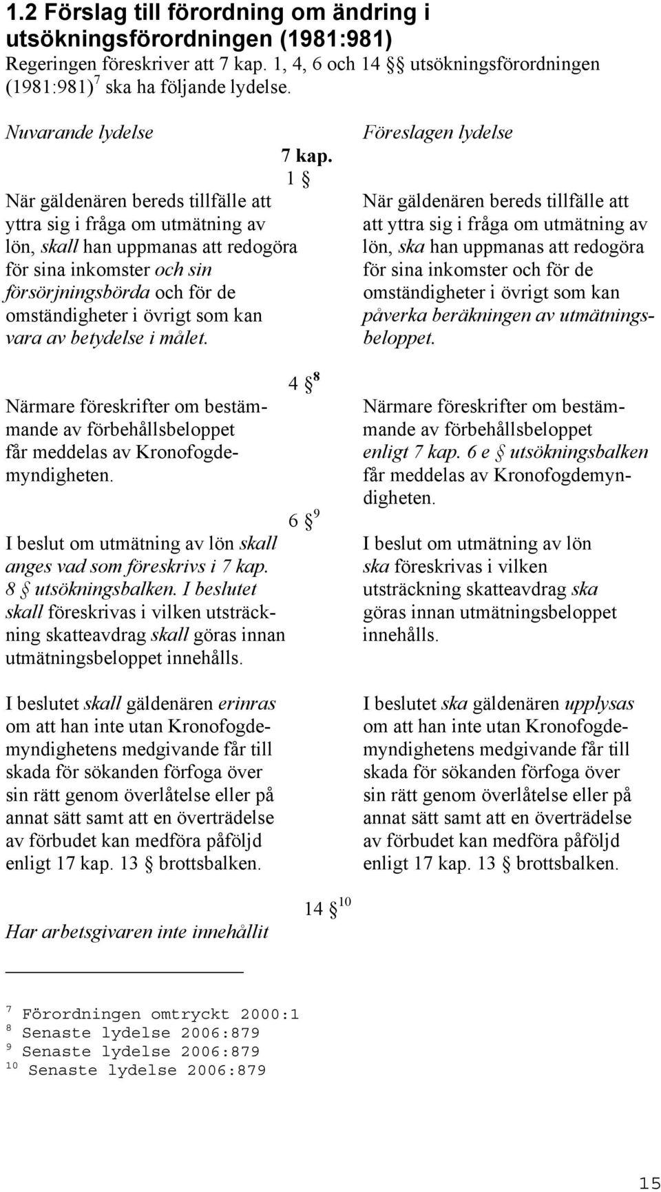 1 När gäldenären bereds tillfälle att yttra sig i fråga om utmätning av lön, skall han uppmanas att redogöra för sina inkomster och sin försörjningsbörda och för de omständigheter i övrigt som kan