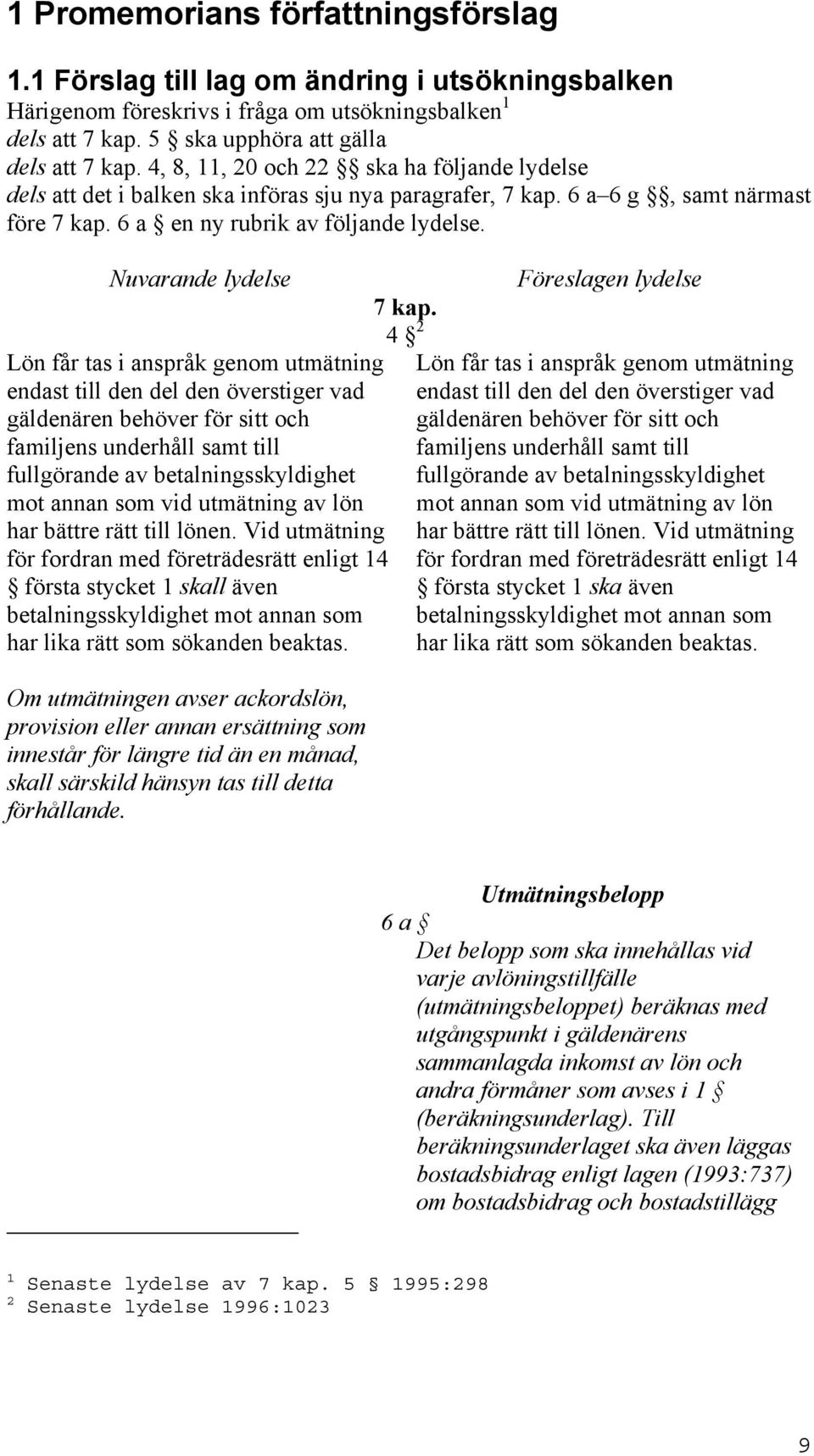 Nuvarande lydelse Lön får tas i anspråk genom utmätning endast till den del den överstiger vad gäldenären behöver för sitt och familjens underhåll samt till fullgörande av betalningsskyldighet mot