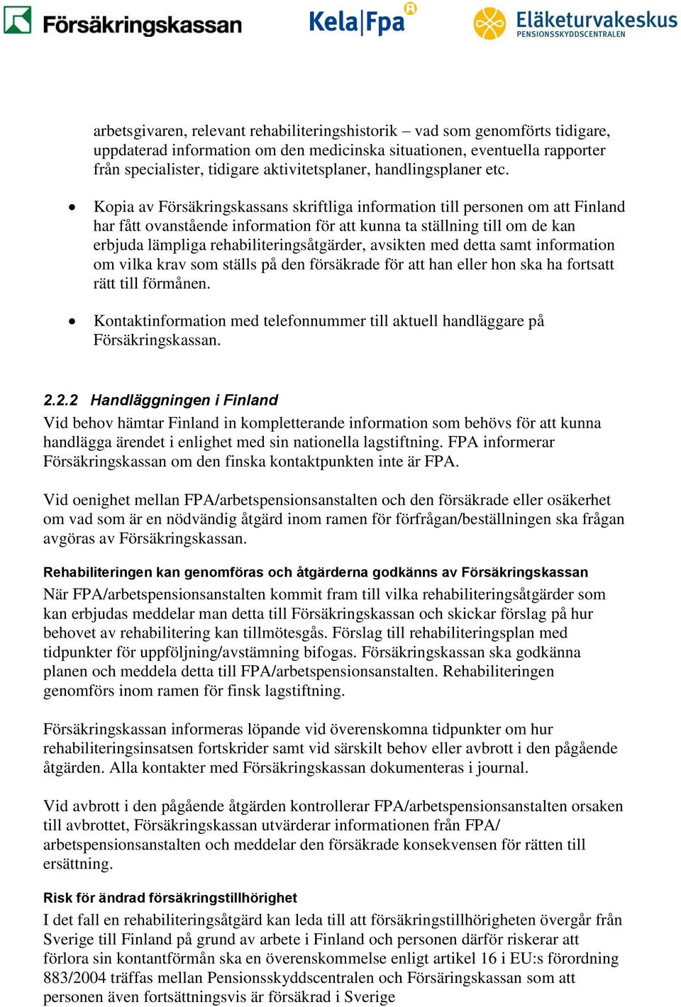 Kopia av Försäkringskassans skriftliga information till personen om att Finland har fått ovanstående information för att kunna ta ställning till om de kan erbjuda lämpliga rehabiliteringsåtgärder,