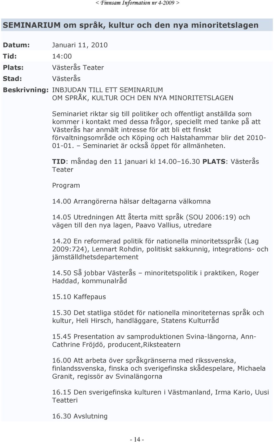 förvaltningsområde och Köping och Halstahammar blir det 2010-01-01. Seminariet är också öppet för allmänheten. TID: måndag den 11 januari kl 14.00 16.30 PLATS: Västerås Teater Program 14.