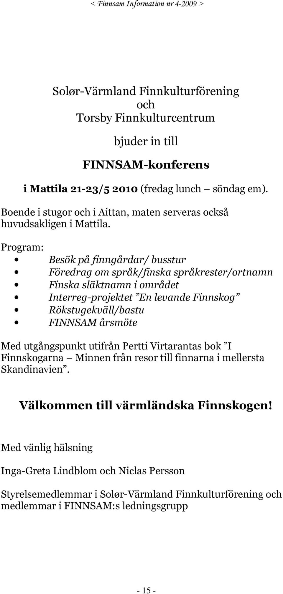 Program: Besök på finngårdar/ busstur Föredrag om språk/finska språkrester/ortnamn Finska släktnamn i området Interreg-projektet En levande Finnskog Rökstugekväll/bastu FINNSAM