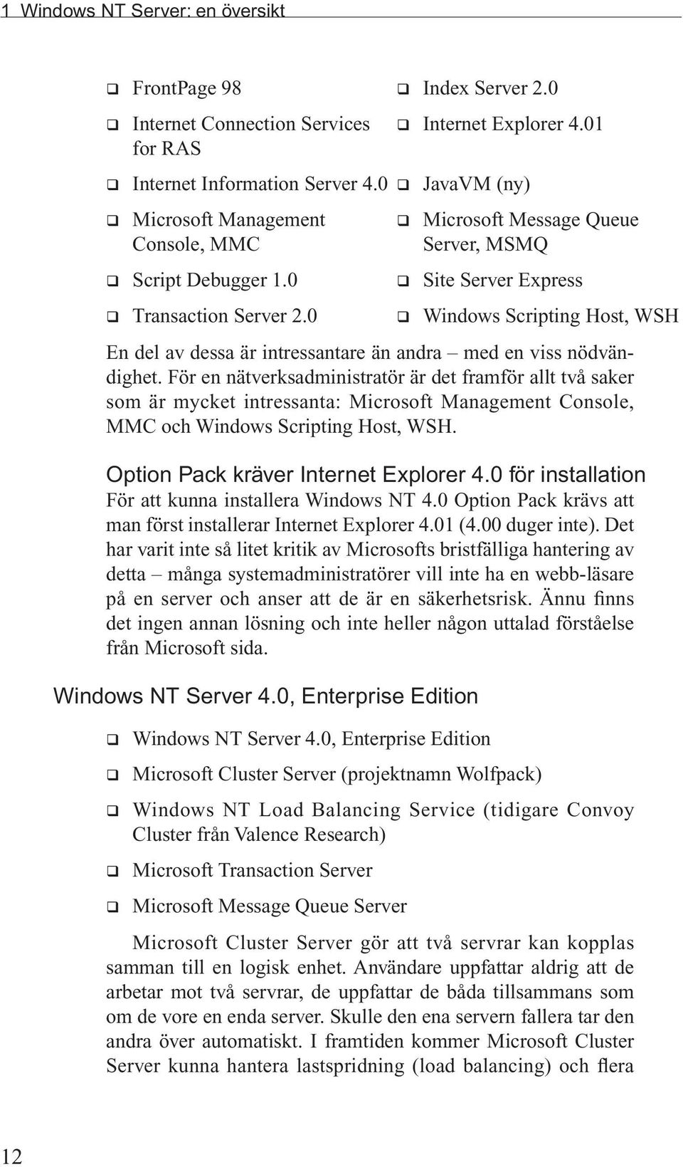 0 q Windows Scripting Host, WSH En del av dessa är intressantare än andra med en viss nödvändighet.