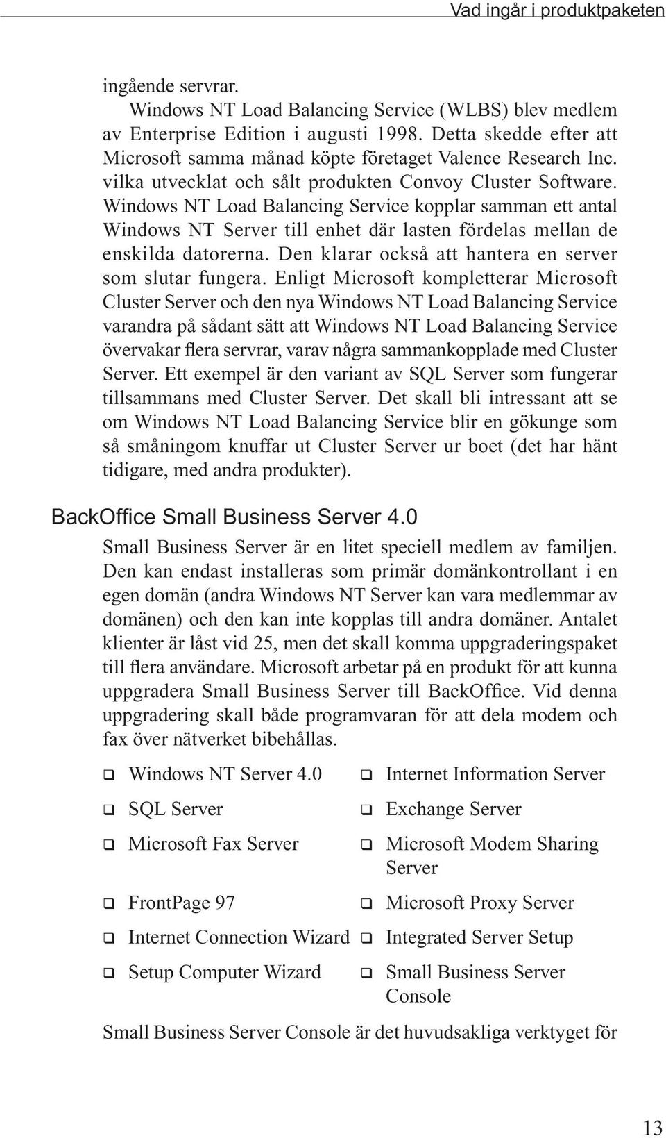 Windows NT Load Balancing Service kopplar samman ett antal Windows NT Server till enhet där lasten fördelas mellan de enskilda datorerna. Den klarar också att hantera en server som slutar fungera.