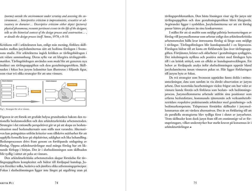 Attoe, 1978, s 8-10. Kritikens roll i arkitekturen kan, enligt min mening, förklara skillnaden mellan juryledamöternas sätt att bedöma förslagen i Svenssons studie.