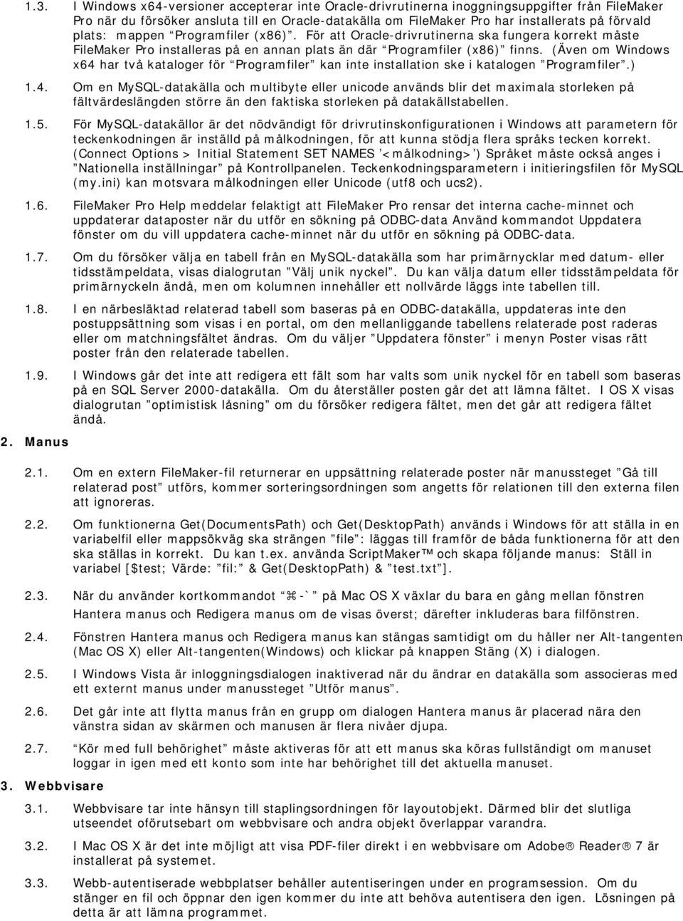 (Även om Windows x64 har två kataloger för Programfiler kan inte installation ske i katalogen Programfiler.) 1.4. Om en MySQL-datakälla och multibyte eller unicode används blir det maximala storleken på fältvärdeslängden större än den faktiska storleken på datakällstabellen.