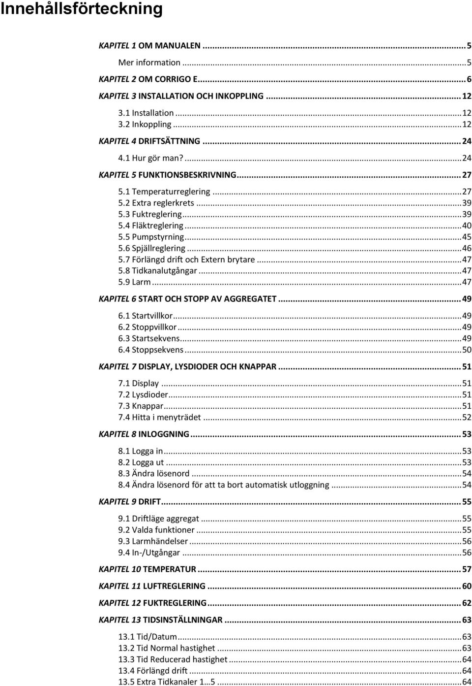 .. 40 5.5 Pumpstyrning... 45 5.6 Spjällreglering... 46 5.7 Förlängd drift och Extern brytare... 47 5.8 Tidkanalutgångar... 47 5.9 Larm... 47 KAPITEL 6 START OCH STOPP AV AGGREGATET... 49 6.