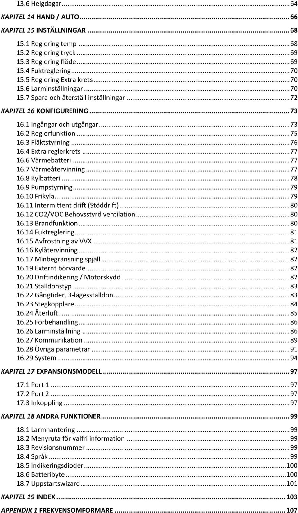 3 Fläktstyrning... 76 16.4 Extra reglerkrets... 77 16.6 Värmebatteri... 77 16.7 Värmeåtervinning... 77 16.8 Kylbatteri... 78 16.9 Pumpstyrning... 79 16.10 Frikyla... 79 16.11 Intermittent drift (Stöddrift).