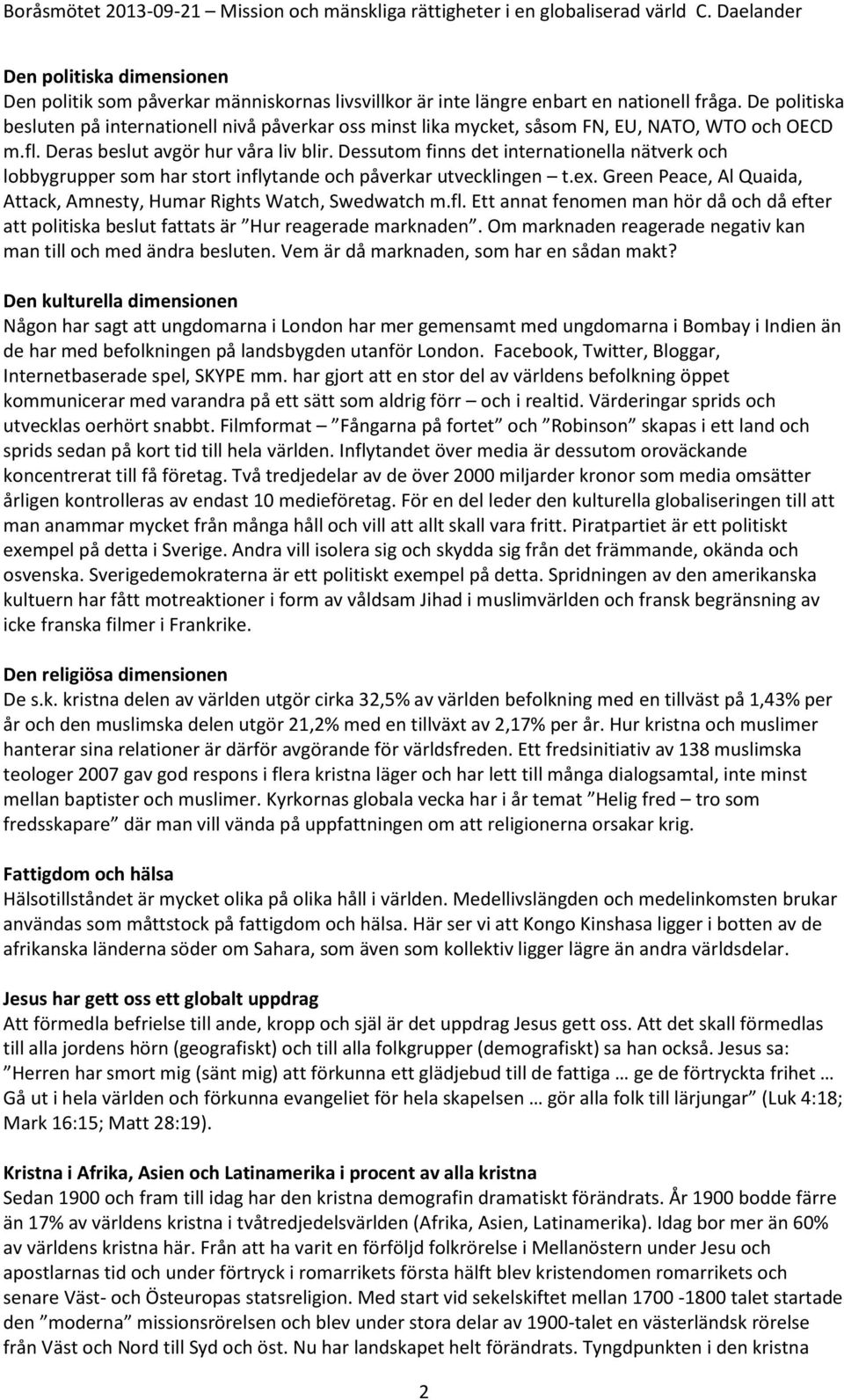 Dessutom finns det internationella nätverk och lobbygrupper som har stort inflytande och påverkar utvecklingen t.ex. Green Peace, Al Quaida, Attack, Amnesty, Humar Rights Watch, Swedwatch m.fl. Ett annat fenomen man hör då och då efter att politiska beslut fattats är Hur reagerade marknaden.