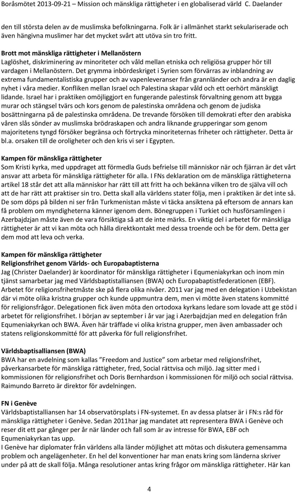 Det grymma inbördeskriget i Syrien som förvärras av inblandning av extrema fundamentalistiska grupper och av vapenleveranser från grannländer och andra är en daglig nyhet i våra medier.