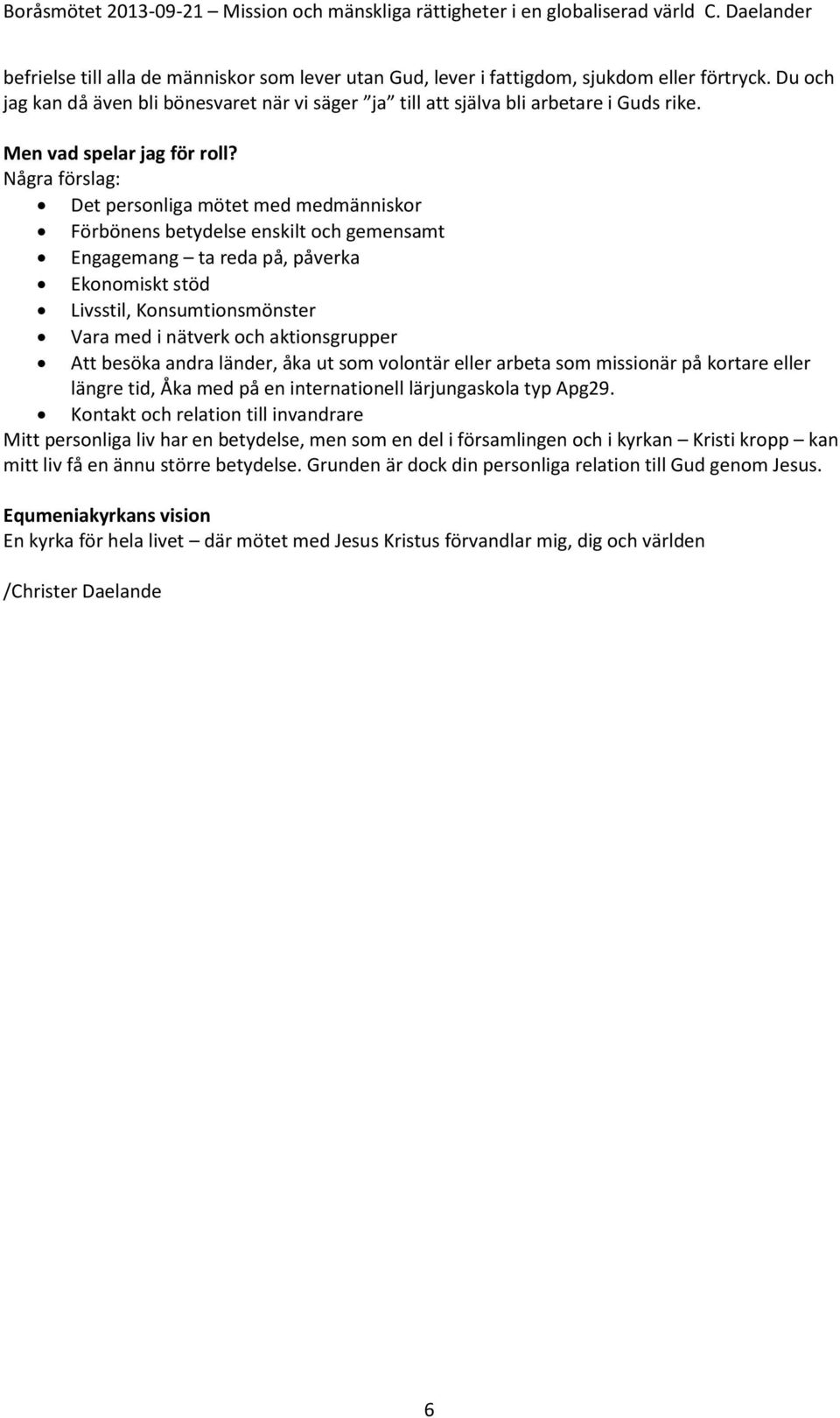 Några förslag: Det personliga mötet med medmänniskor Förbönens betydelse enskilt och gemensamt Engagemang ta reda på, påverka Ekonomiskt stöd Livsstil, Konsumtionsmönster Vara med i nätverk och