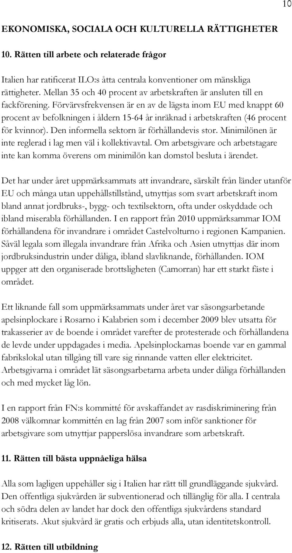 Förvärvsfrekvensen är en av de lägsta inom EU med knappt 60 procent av befolkningen i åldern 15-64 år inräknad i arbetskraften (46 procent för kvinnor). Den informella sektorn är förhållandevis stor.