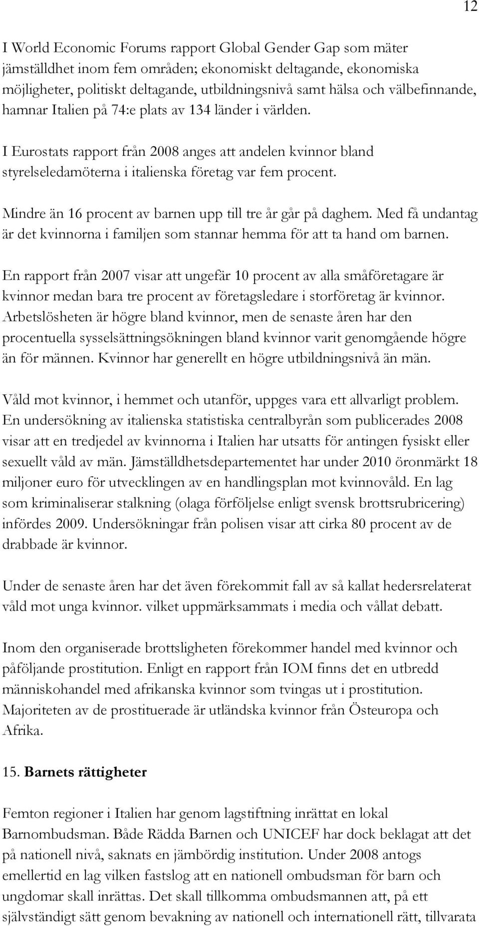 Mindre än 16 procent av barnen upp till tre år går på daghem. Med få undantag är det kvinnorna i familjen som stannar hemma för att ta hand om barnen.