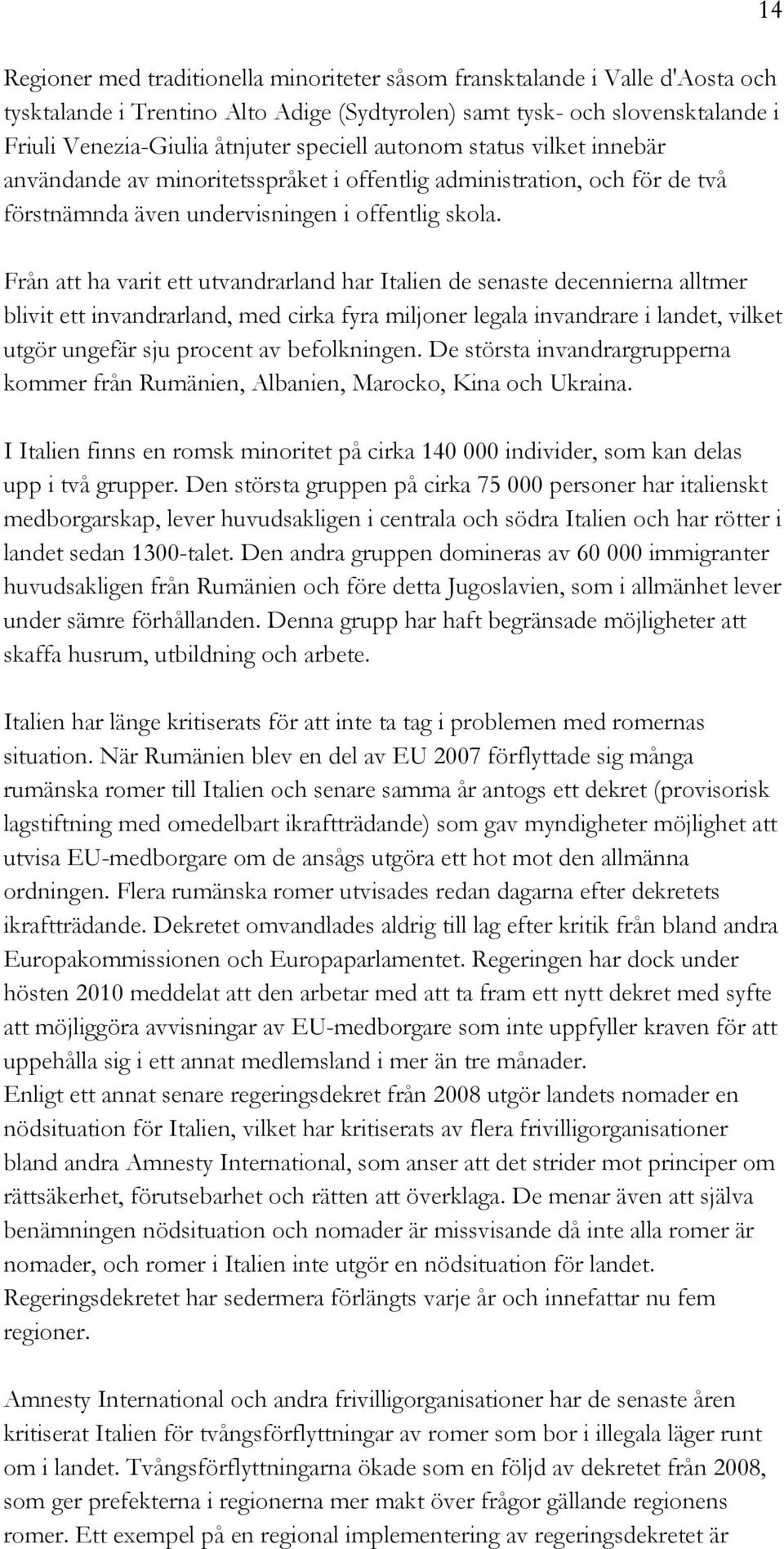 Från att ha varit ett utvandrarland har Italien de senaste decennierna alltmer blivit ett invandrarland, med cirka fyra miljoner legala invandrare i landet, vilket utgör ungefär sju procent av