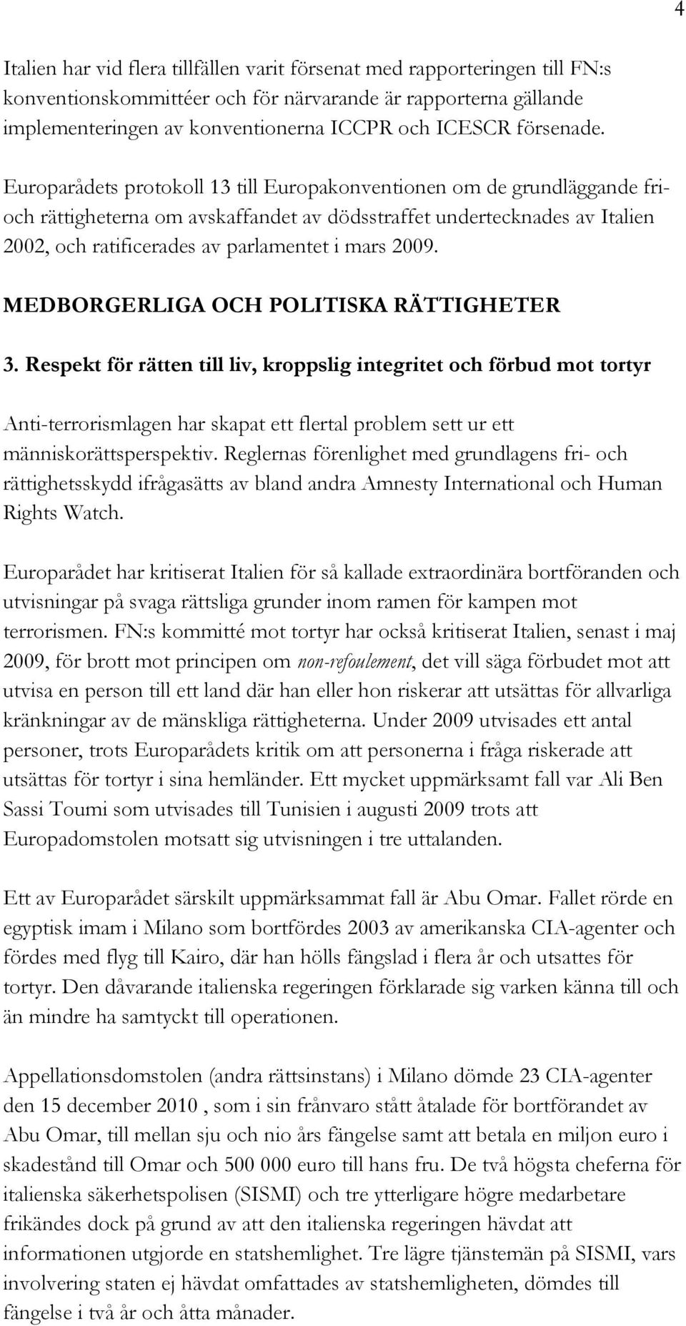 Europarådets protokoll 13 till Europakonventionen om de grundläggande frioch rättigheterna om avskaffandet av dödsstraffet undertecknades av Italien 2002, och ratificerades av parlamentet i mars 2009.