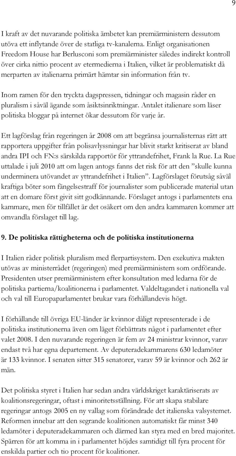 italienarna primärt hämtar sin information från tv. Inom ramen för den tryckta dagspressen, tidningar och magasin råder en pluralism i såväl ägande som åsiktsinriktningar.