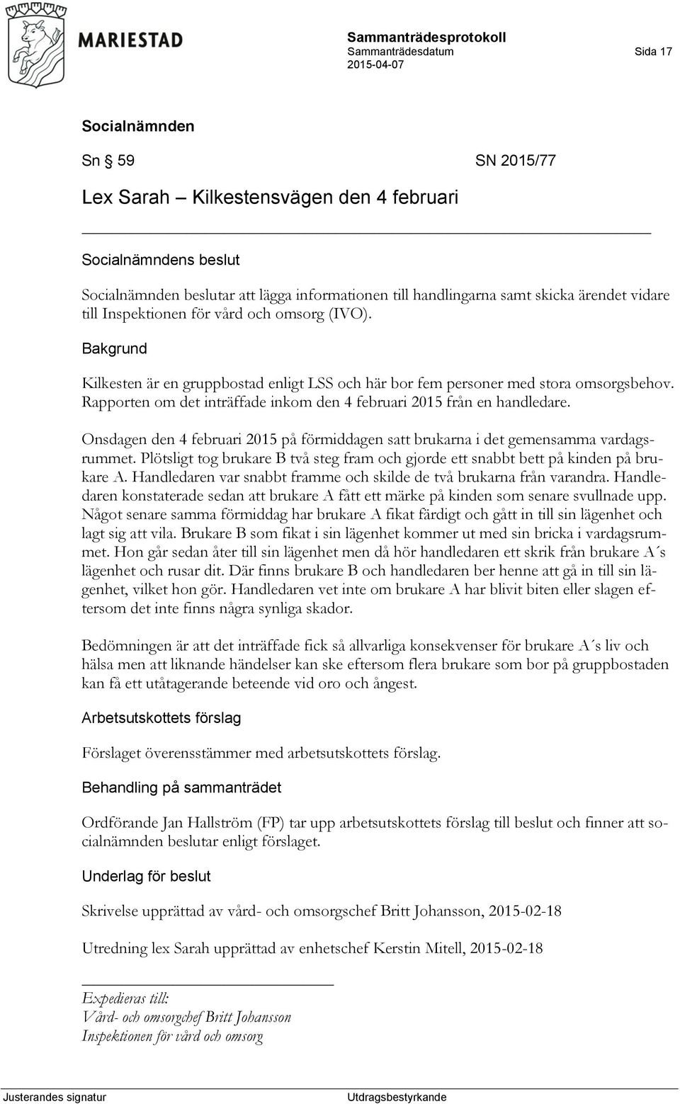 Onsdagen den 4 februari 2015 på förmiddagen satt brukarna i det gemensamma vardagsrummet. Plötsligt tog brukare B två steg fram och gjorde ett snabbt bett på kinden på brukare A.