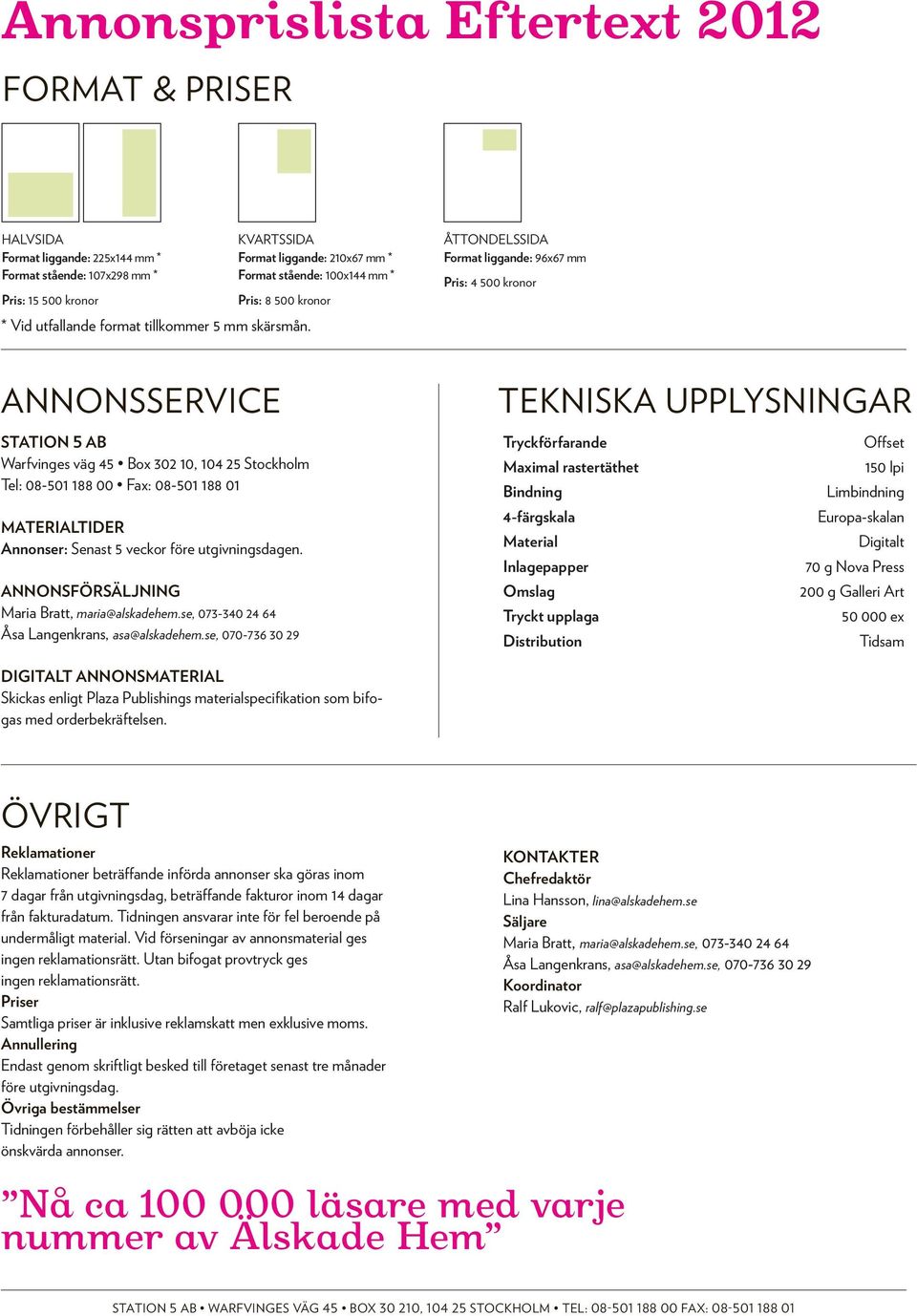 ÅTTONDELSSIDA Format liggande: 96x67 mm Pris: 4 500 kronor Annonsservice Tekniska upplysningar STATION 5 ab Warfvinges väg 45 Box 302 10, 104 25 Stockholm Tel: 08-501 188 00 Fax: 08-501 188 01