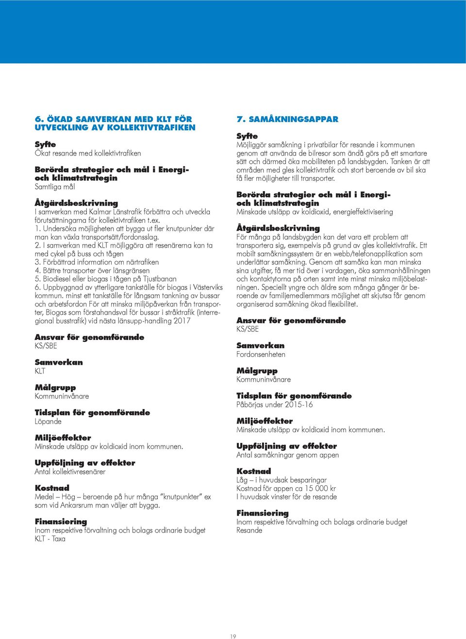 2. I samverkan med KLT möjliggöra att resenärerna kan ta med cykel på buss och tågen 3. Förbättrad information om närtrafiken 4. Bättre transporter över länsgränsen 5.