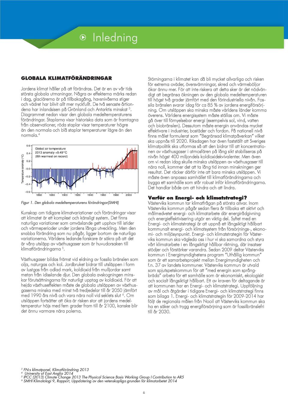 De två senaste årtiondena har inlandsisen på Grönland och Antarktis minskat 3. Diagrammet nedan visar den globala medeltemperaturens förändringar.