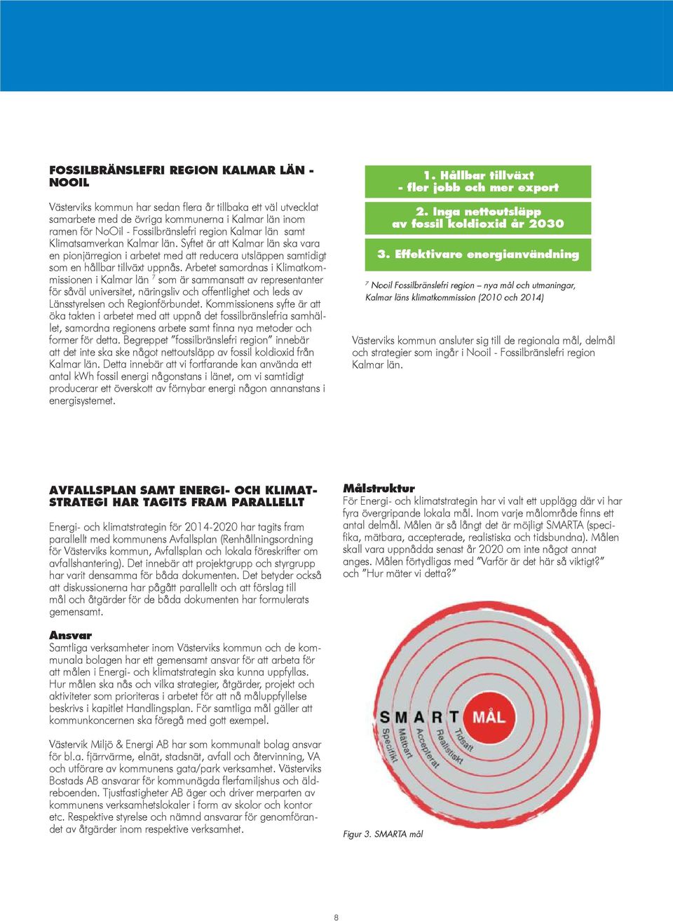 Arbetet samordnas i Klimatkommissionen i Kalmar län 7 som är sammansatt av representanter för såväl universitet, näringsliv och offentlighet och leds av Länsstyrelsen och Regionförbundet.