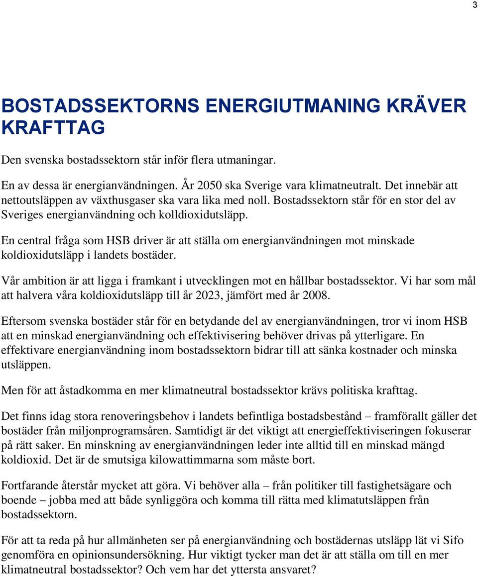 En central fråga som HSB driver är att ställa om energianvändningen mot minskade koldioxidutsläpp i landets bostäder. Vår ambition är att ligga i framkant i utvecklingen mot en hållbar bostadssektor.