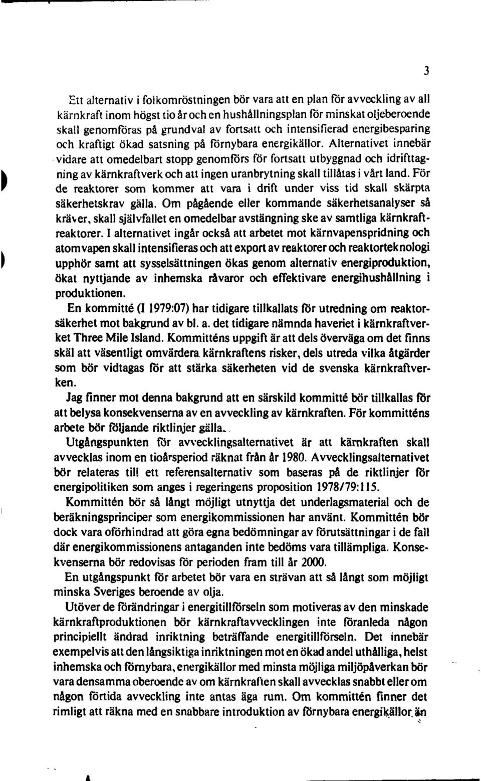 Alternativet innebär vidare att omedelbart stopp genomförs för fortsatt utbyggnad och idrifttagning av kärnkraftverk och att ingen uranbrytning skall tillåtas i vårt land.