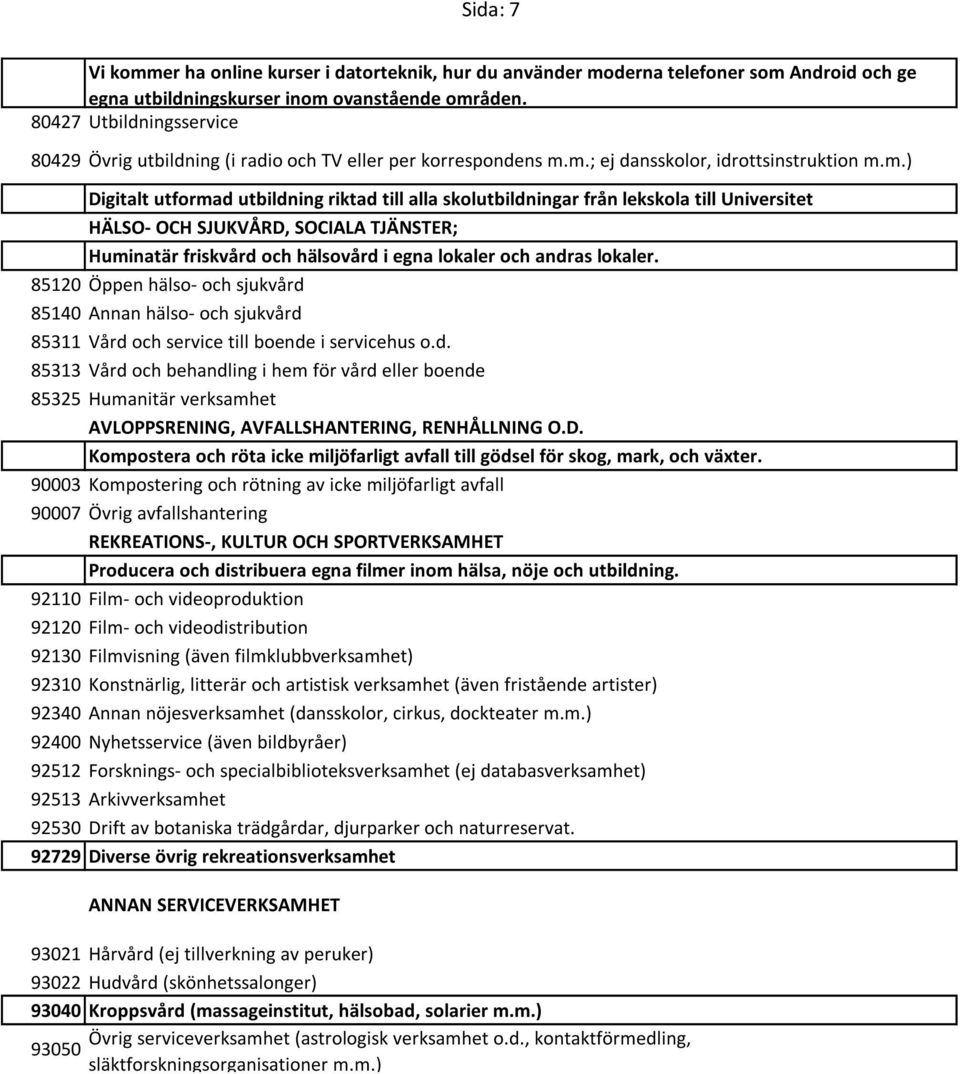 m.; ej dansskolor, idrottsinstruktion m.m.) Digitalt utformad utbildning riktad till alla skolutbildningar från lekskola till Universitet HÄLSO- OCH SJUKVÅRD, SOCIALA TJÄNSTER; Huminatär friskvård