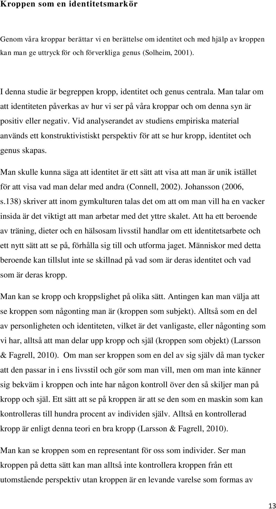 Vid analyserandet av studiens empiriska material används ett konstruktivistiskt perspektiv för att se hur kropp, identitet och genus skapas.