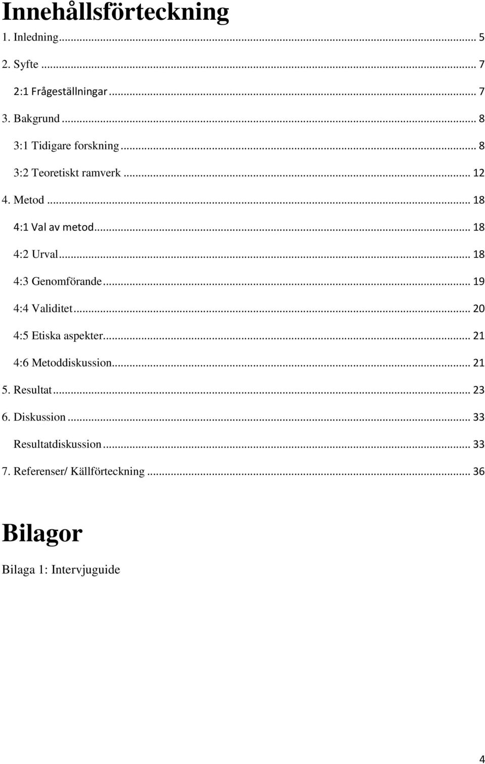 .. 18 4:3 Genomförande... 19 4:4 Validitet... 20 4:5 Etiska aspekter... 21 4:6 Metoddiskussion... 21 5.