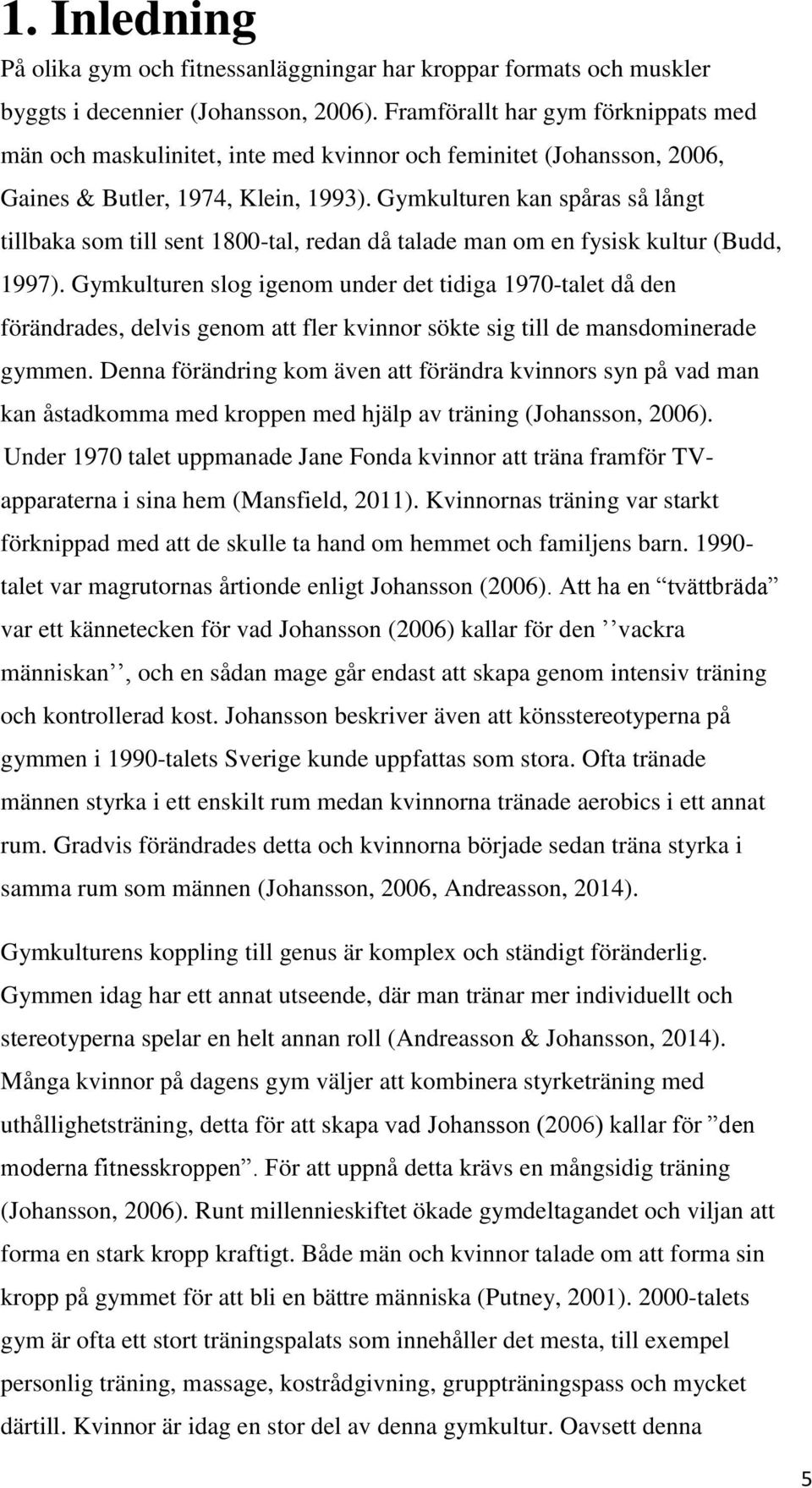 Gymkulturen kan spåras så långt tillbaka som till sent 1800-tal, redan då talade man om en fysisk kultur (Budd, 1997).