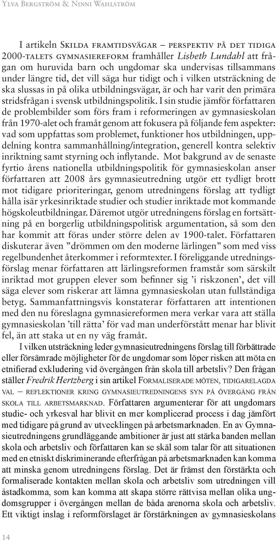 I sin studie jämför författaren de problembilder som förs fram i reformeringen av gymnasieskolan från 1970-alet och framåt genom att fokusera på följande fem aspekter: vad som uppfattas som