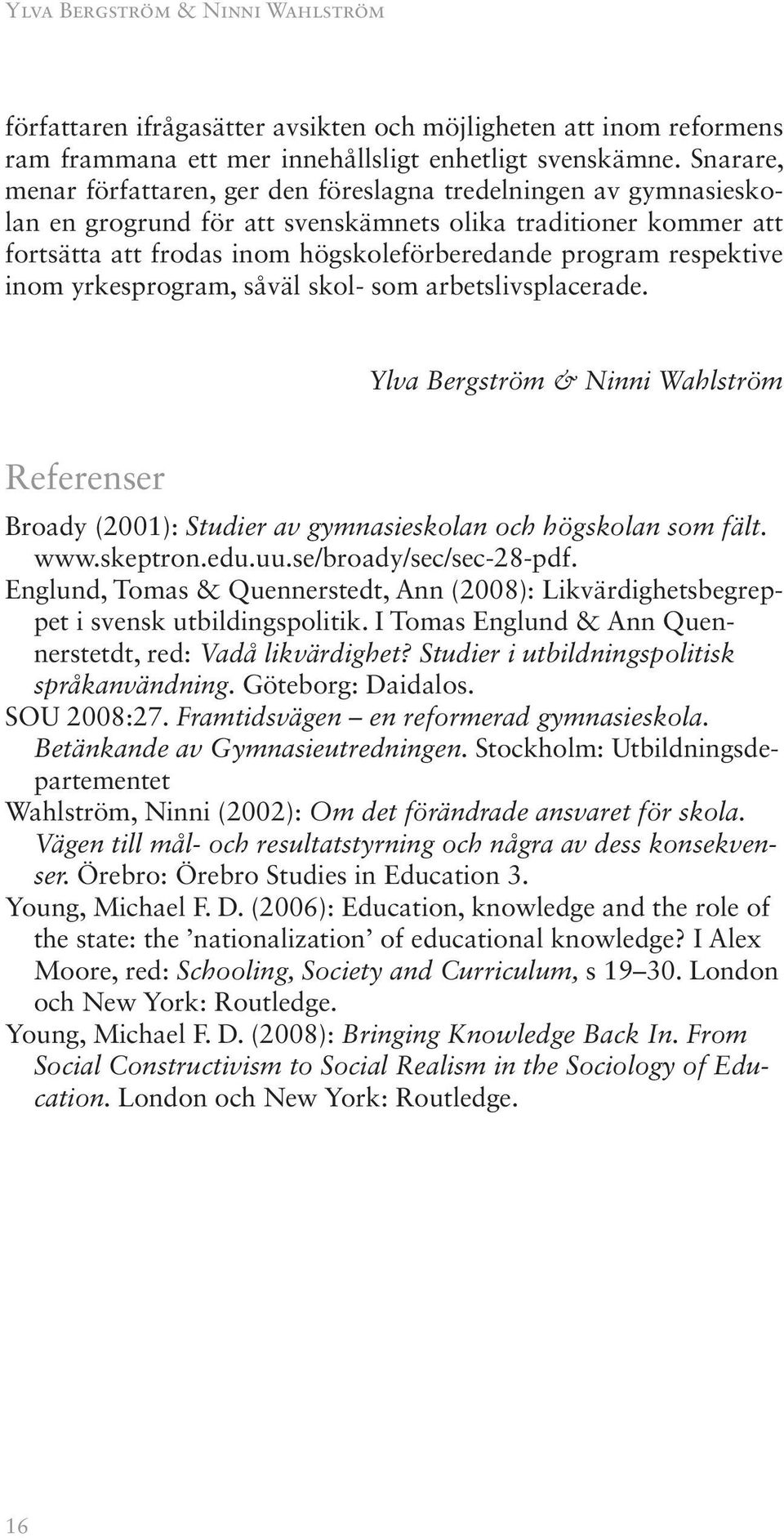 respektive inom yrkesprogram, såväl skol- som arbetslivsplacerade. Ylva Bergström & Ninni Wahlström Referenser Broady (2001): Studier av gymnasieskolan och högskolan som fält. www.skeptron.edu.uu.