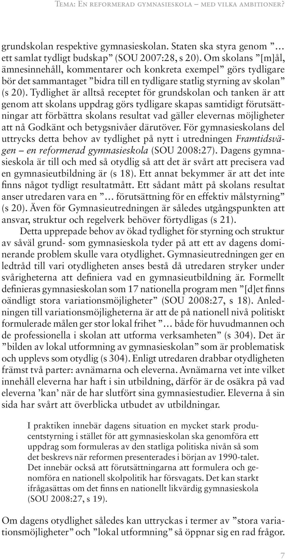 Tydlighet är alltså receptet för grundskolan och tanken är att genom att skolans uppdrag görs tydligare skapas samtidigt förutsättningar att förbättra skolans resultat vad gäller elevernas