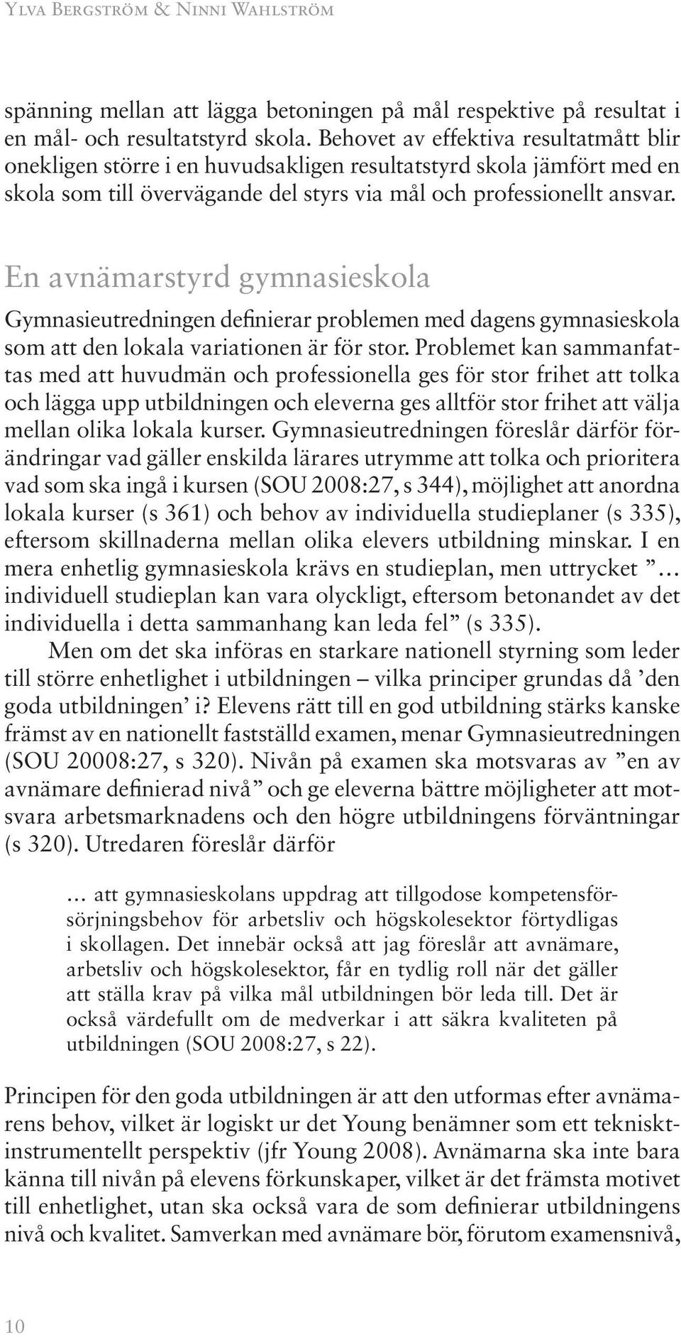 En avnämarstyrd gymnasieskola Gymnasieutredningen definierar problemen med dagens gymnasieskola som att den lokala variationen är för stor.